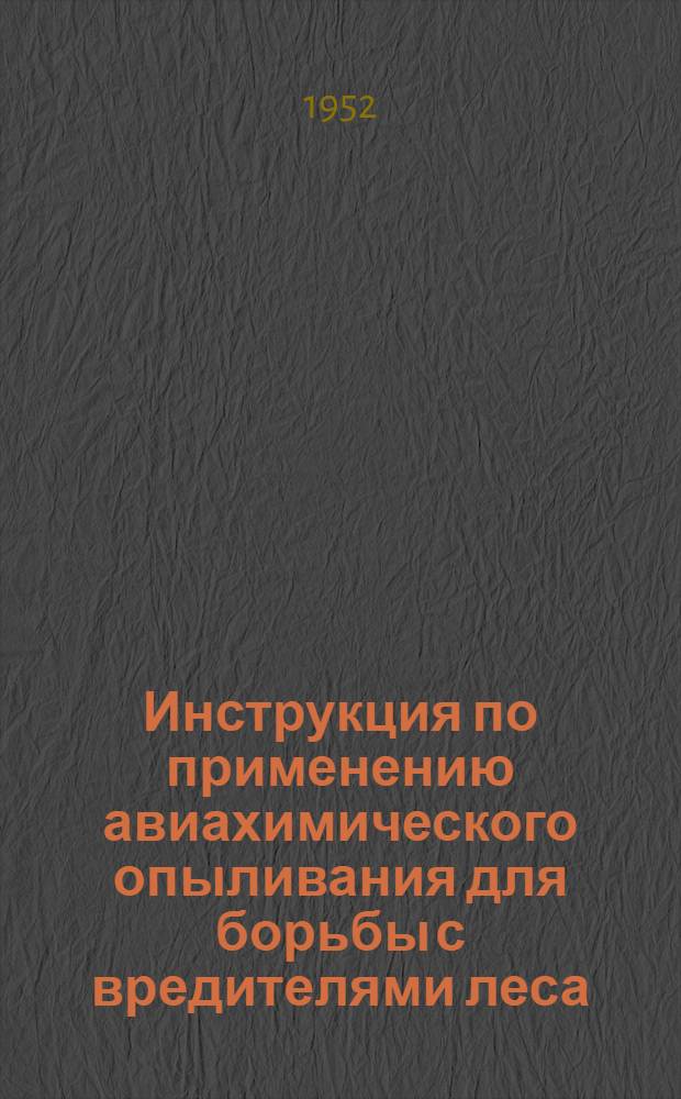 Инструкция по применению авиахимического опыливания для борьбы с вредителями леса : Утв. 12/V 1952 г