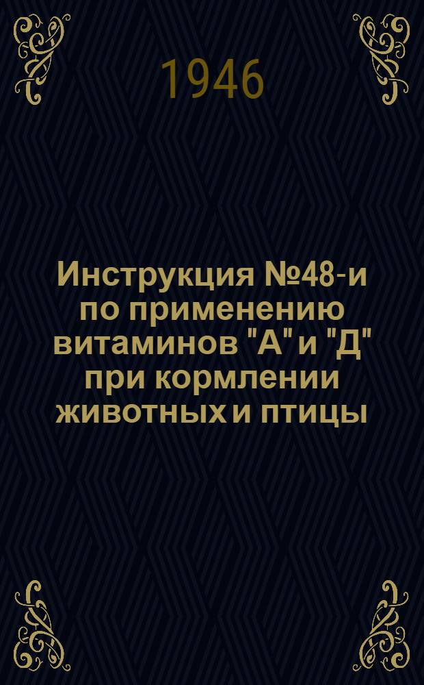 Инструкция № 48-и по применению витаминов "А" и "Д" при кормлении животных и птицы : Утв. 18/XII-46