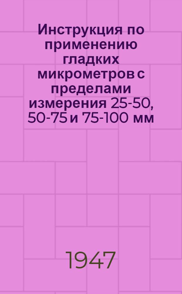 Инструкция по применению гладких микрометров с пределами измерения 25-50, 50-75 и 75-100 мм. с ценой деления 0,01 мм