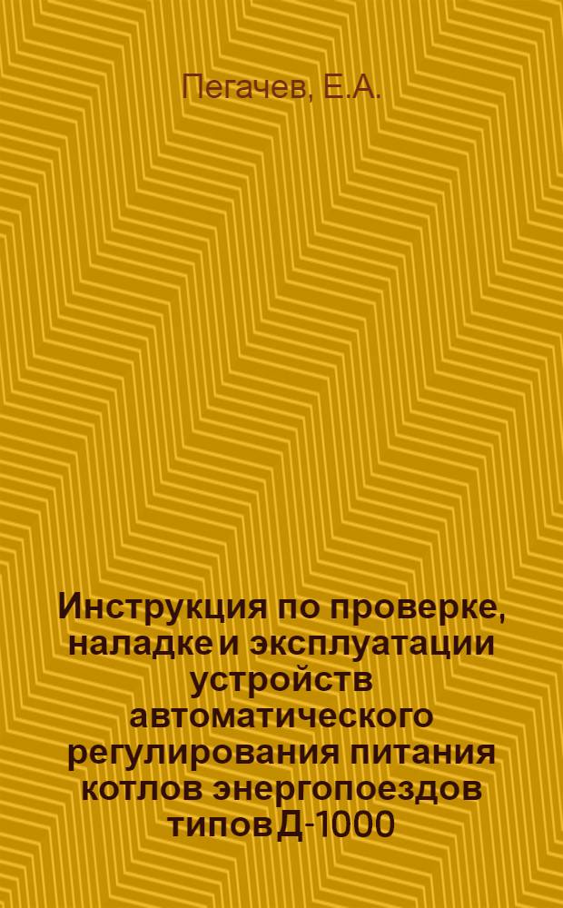 Инструкция по проверке, наладке и эксплуатации устройств автоматического регулирования питания котлов энергопоездов типов Д-1000, Д-3000, В-1000 и В-5000. ОАП-27 : Утв. 17/XII 1953 г.