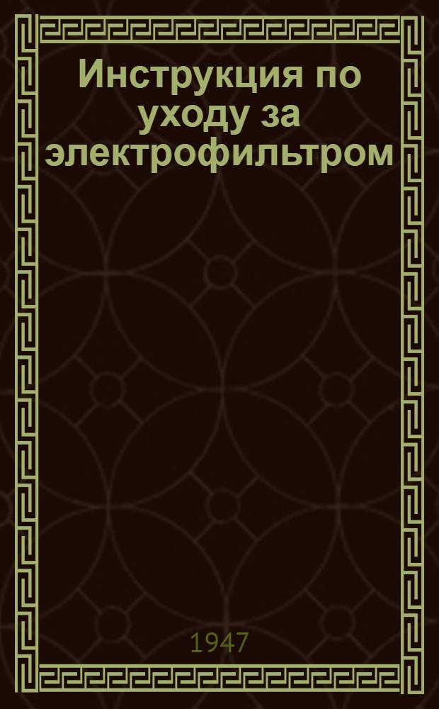 Инструкция по уходу за электрофильтром : Утв. 2/X 1947 г.