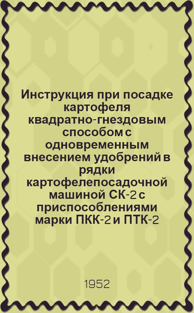 Инструкция при посадке картофеля квадратно-гнездовым способом с одновременным внесением удобрений в рядки картофелепосадочной машиной СК-2 с приспособлениями марки ПКК-2 и ПТК-2
