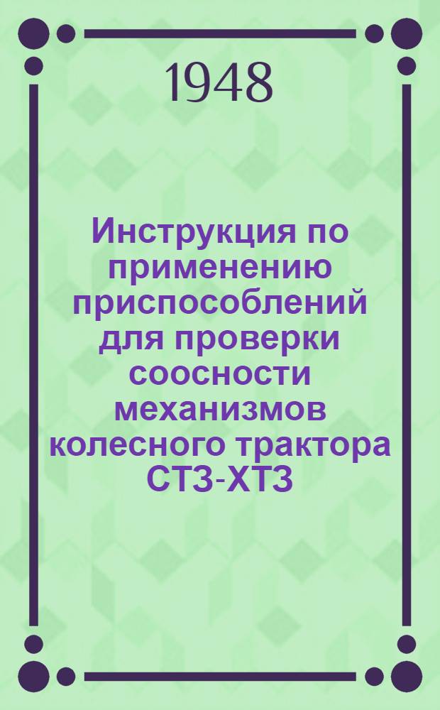 Инструкция по применению приспособлений для проверки соосности механизмов колесного трактора СТЗ-ХТЗ : Утв. 25/IXII 1947 г.