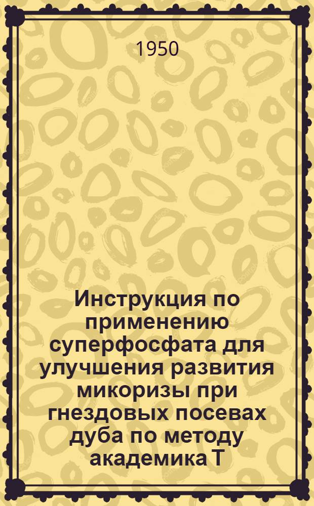 Инструкция по применению суперфосфата для улучшения развития микоризы при гнездовых посевах дуба по методу академика Т.Д. Лысенко на 1950 год