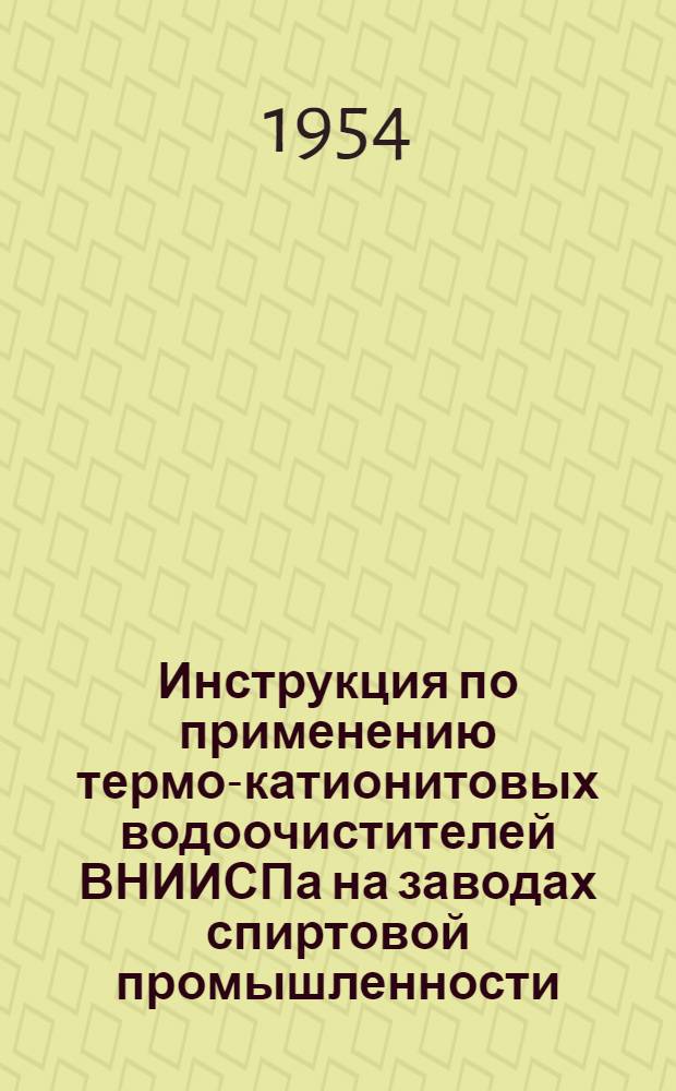 Инструкция по применению термо-катионитовых водоочистителей ВНИИСПа на заводах спиртовой промышленности : Утв. 25/III 1954 г