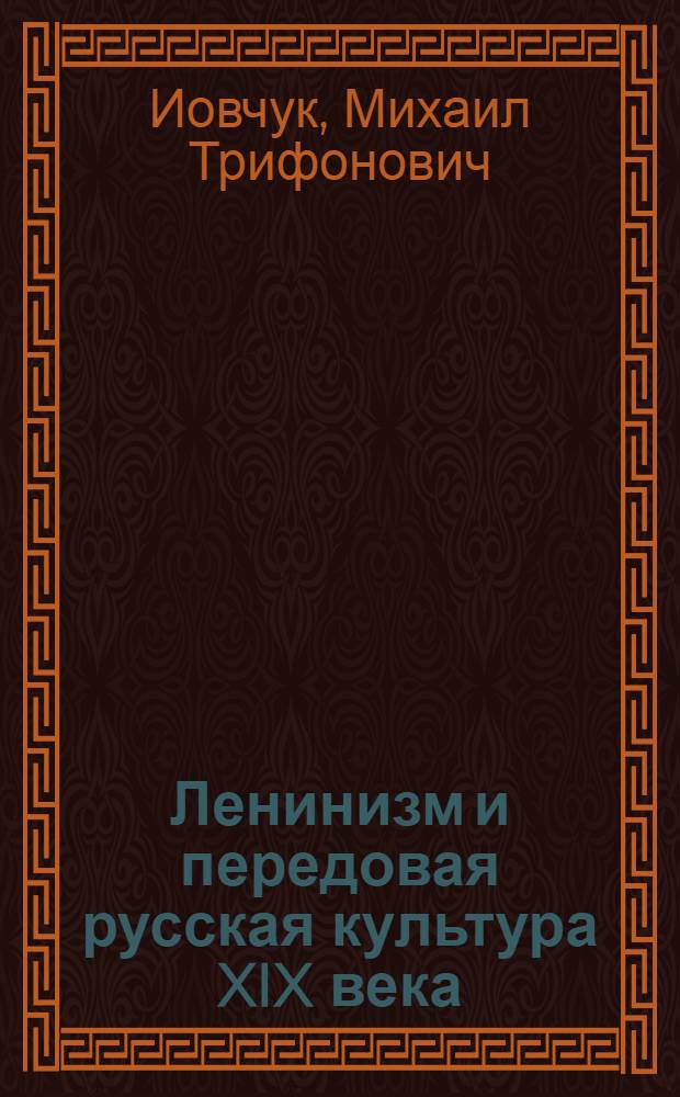 Ленинизм и передовая русская культура XIX века : Стенограмма публ. лекции, прочит. 26 февр. 1946 г. в Колонном зале Дома Союзов в Москве