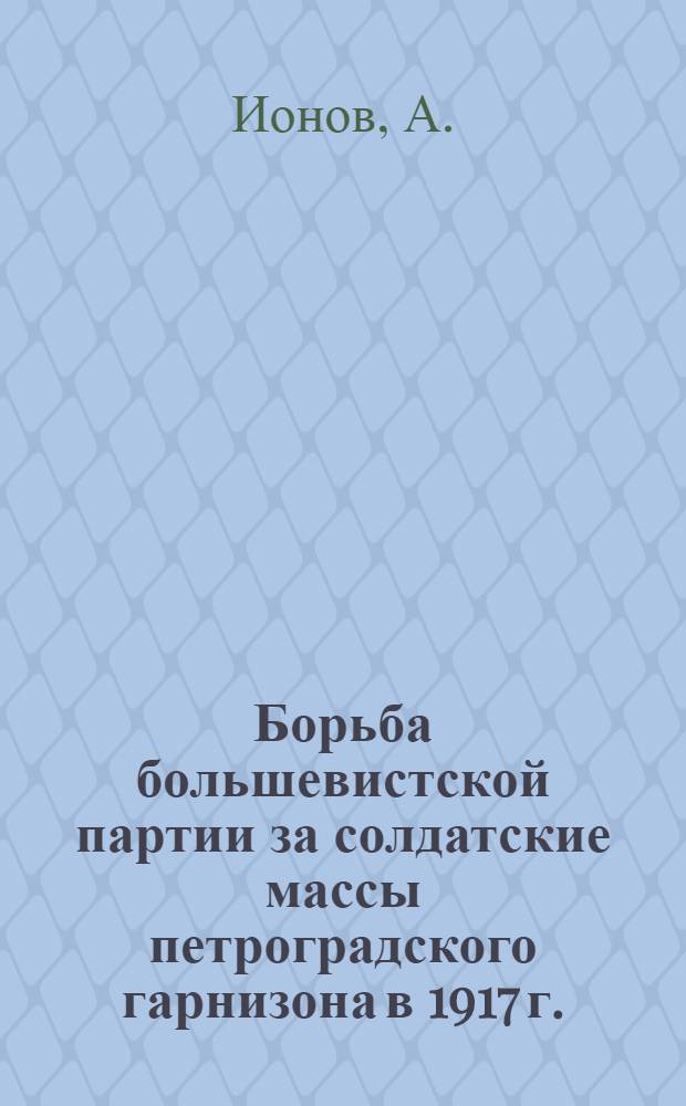 Борьба большевистской партии за солдатские массы петроградского гарнизона в 1917 г.