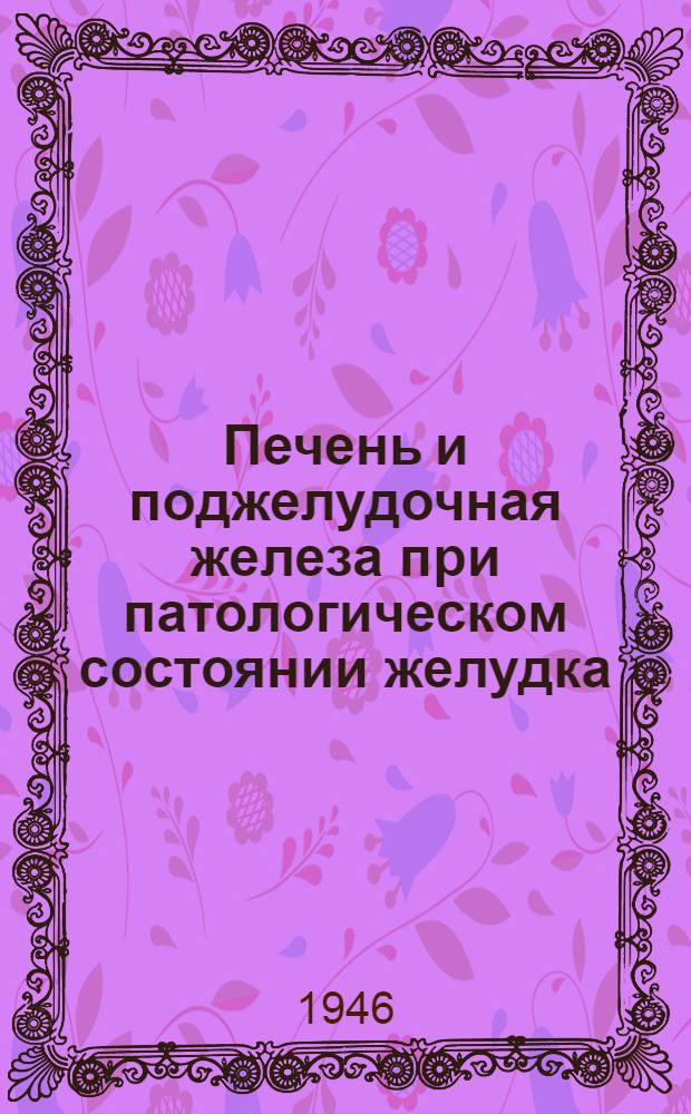 Печень и поджелудочная железа при патологическом состоянии желудка : (Гастро-гепато-панкреатический синдром)