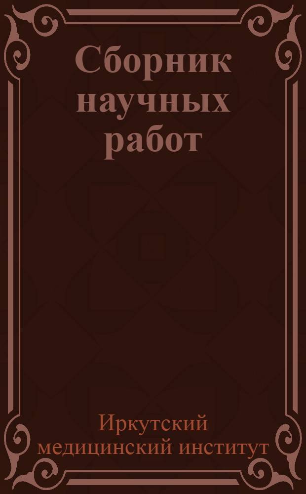 Сборник научных работ : Сборник посвящен 50-летию науч., пед., лечебной и обществ. деятельности засл. деятеля науки проф. К.П. Сапожкова