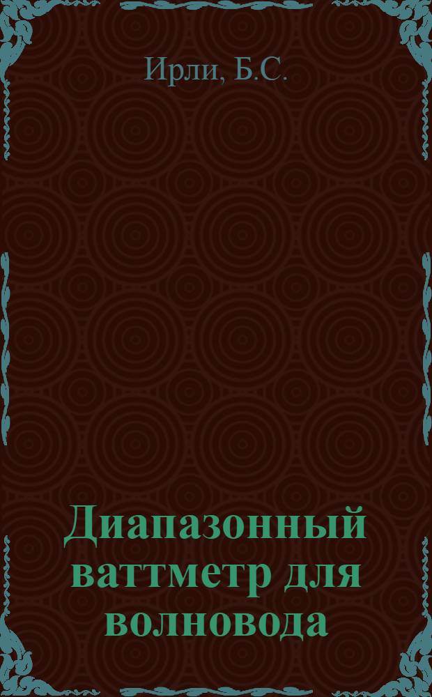 Диапазонный ваттметр для волновода : Из журн. "Proceedings of the IRE", 1946, Т. 34, № 10