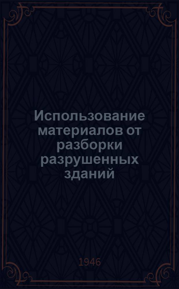 Использование материалов от разборки разрушенных зданий : Сборник предложений, премир. на Всесоюз. конкурсе