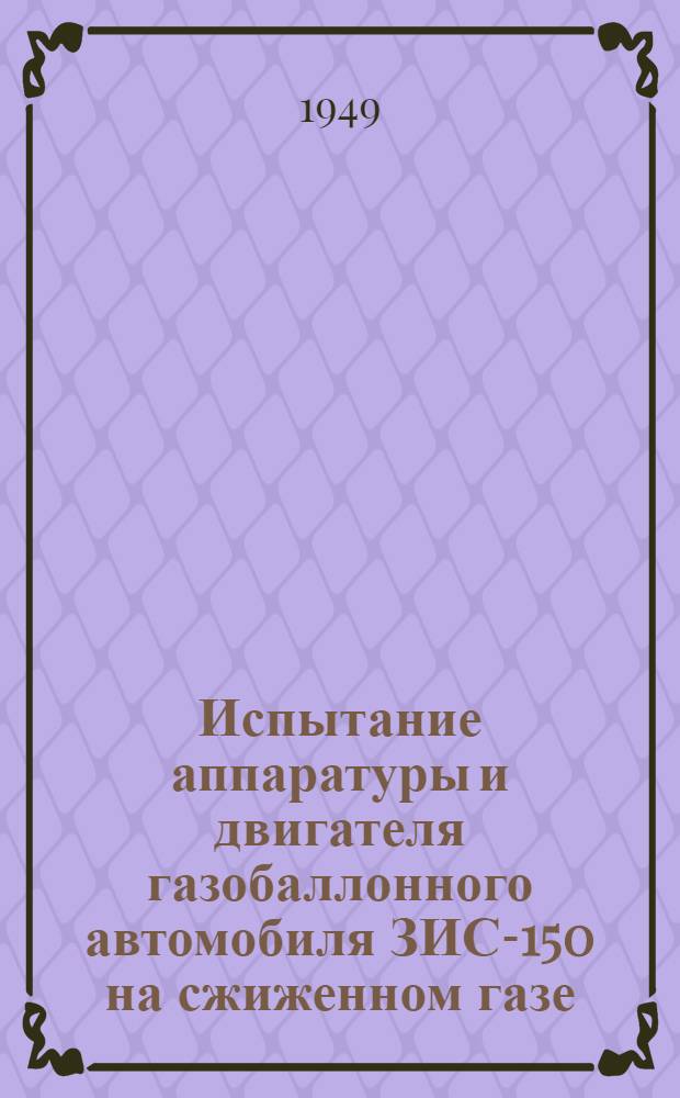Испытание аппаратуры и двигателя газобаллонного автомобиля ЗИС-150 на сжиженном газе