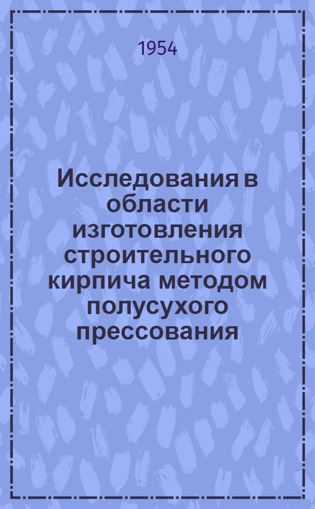 Исследования в области изготовления строительного кирпича методом полусухого прессования : Сборник статей