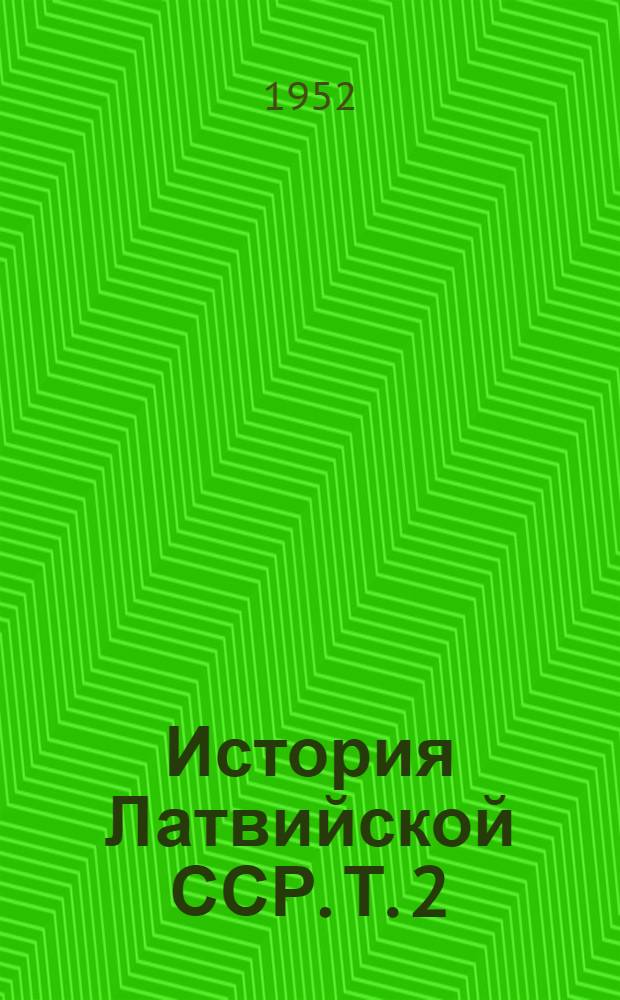 История Латвийской ССР. Т. 2 : С 1861 г. по март 1917 г.