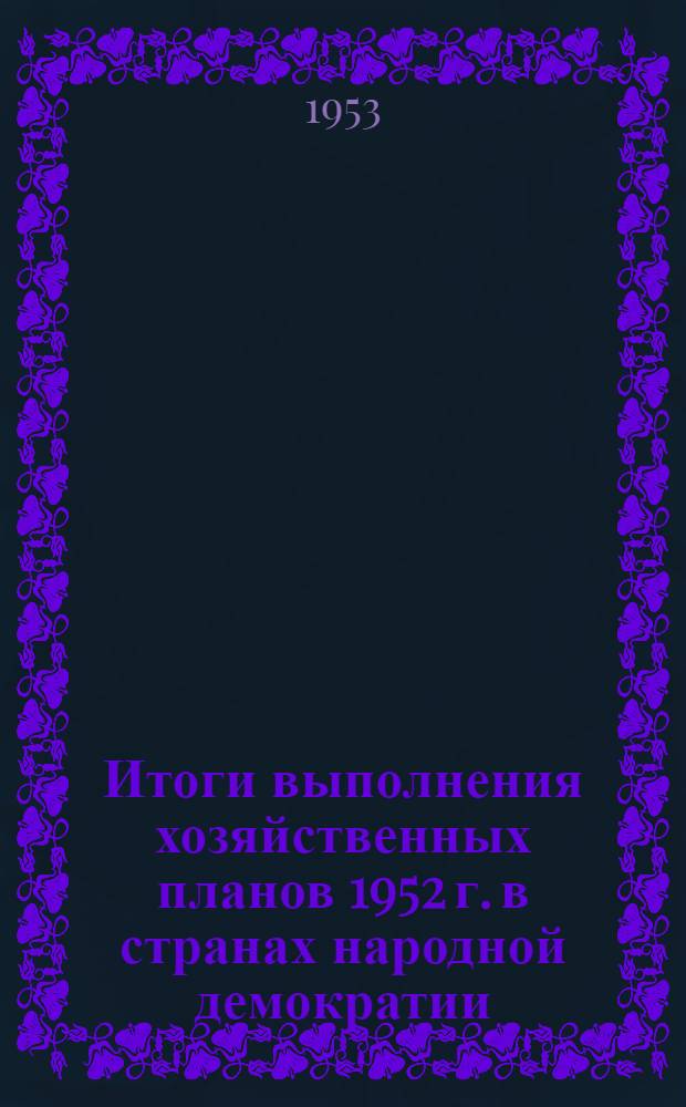 Итоги выполнения хозяйственных планов 1952 г. в странах народной демократии : Сборник материалов