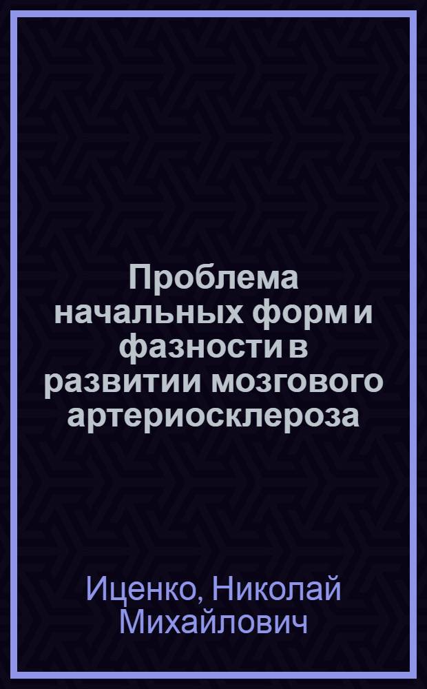 Проблема начальных форм и фазности в развитии мозгового артериосклероза