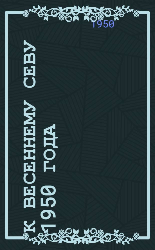 К весеннему севу 1950 года : (В помощь библ. работнику)