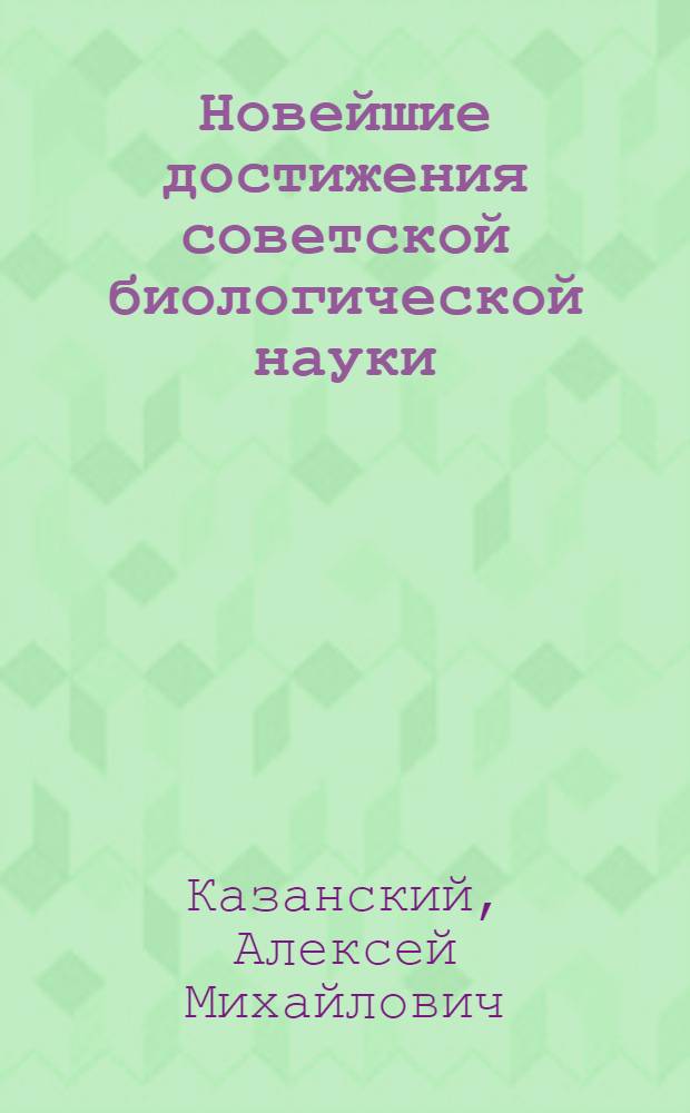 Новейшие достижения советской биологической науки : (О работах лауреата Сталинской премии проф. О.Б. Лепешинской)