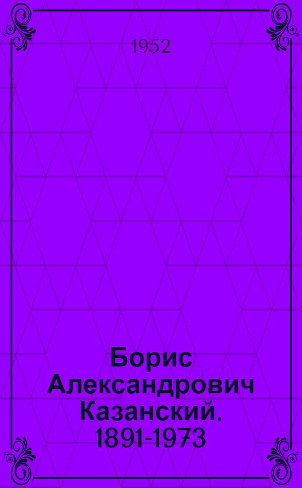 Борис Александрович Казанский. 1891-1973
