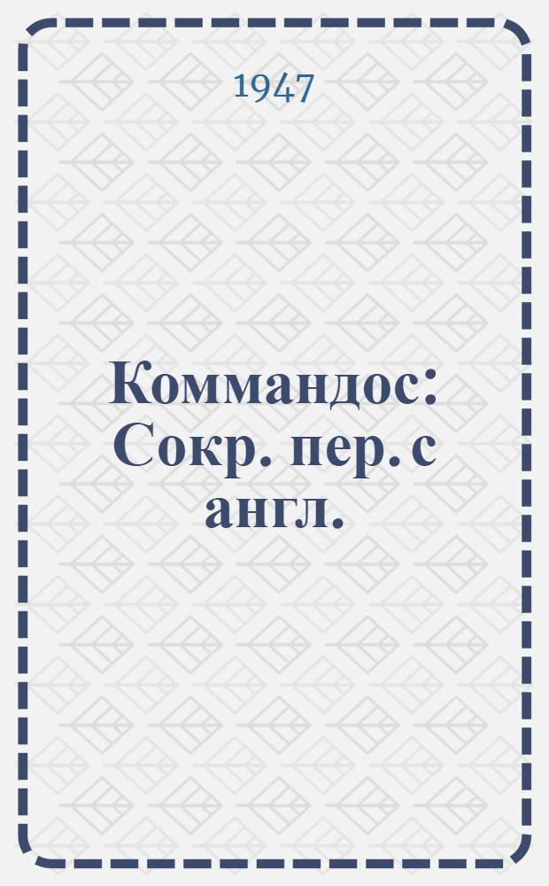 Коммандос : Сокр. пер. с англ. : История англ. десант. отрядов, именуемых "коммандос"