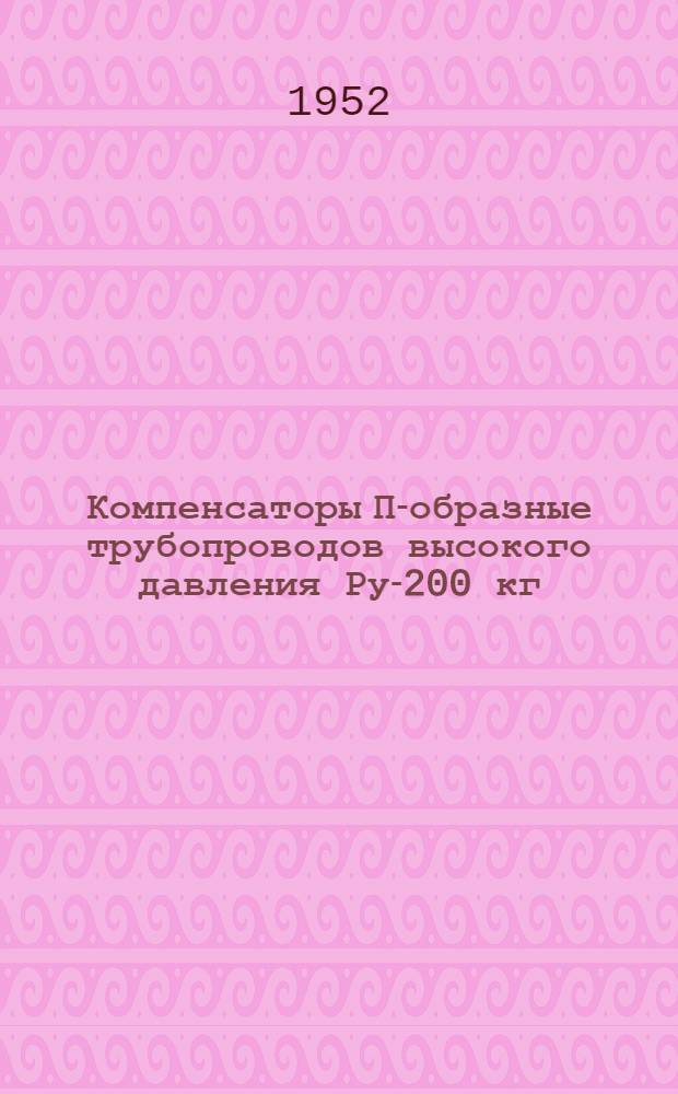 Компенсаторы П-образные трубопроводов высокого давления Ру-200 кг/см² : Рабочие чертежи : Разраб. отраслевым бюро стандартизации и нормализации Главкотлопрома и Главтурбопрома при ЦКТИ им. Ползунова МТМ СССР и бюро стандартизации и нормализации ленингр. филиала ОКБ Главпромэнергомонтажа МЭС СССР