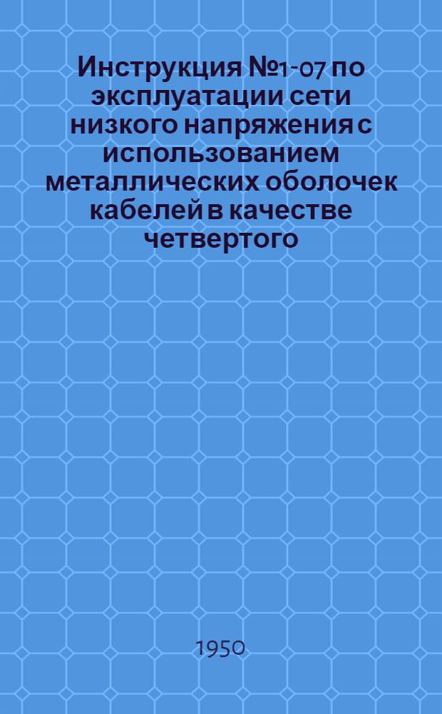Инструкция № 1-07 по эксплуатации сети низкого напряжения с использованием металлических оболочек кабелей в качестве четвертого (нулевого) провода