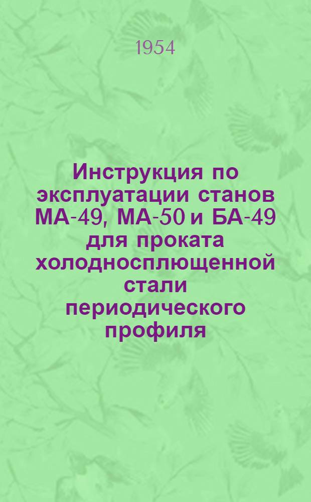 Инструкция по эксплуатации станов МА-49, МА-50 и БА-49 для проката холодносплющенной стали периодического профиля : (И 191-54/Минстрой)