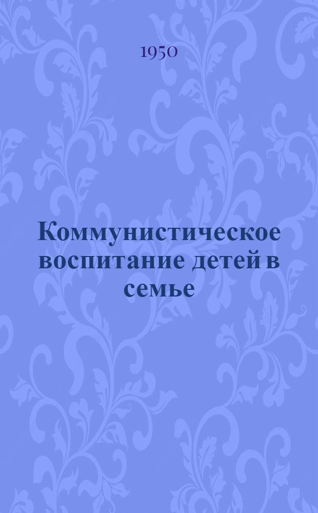 Коммунистическое воспитание детей в семье : Цикл лекций по педагогике : Тематика, аннотации, библиография