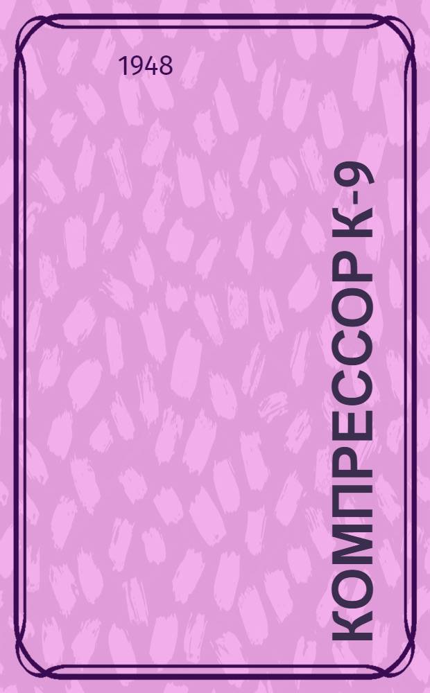 Компрессор К-9 : Устройство и уход : Практ. руководство