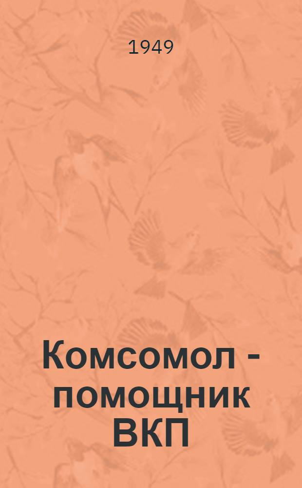 Комсомол - помощник ВКП(б) в борьбе за построение социализма в нашей стране
