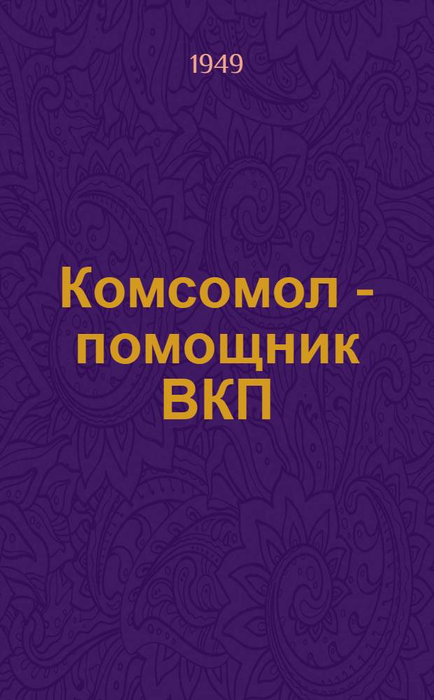 Комсомол - помощник ВКП(б) в борьбе за построение социализма в нашей стране