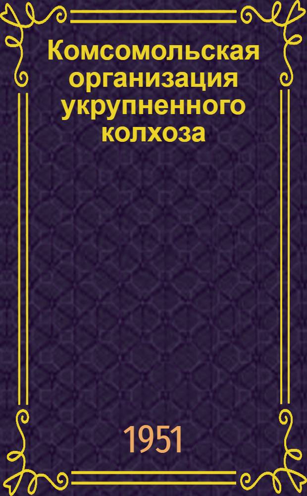 Комсомольская организация укрупненного колхоза : Из опыта работы комсомольской организации колхоза им. Ворошилова Климовск. района