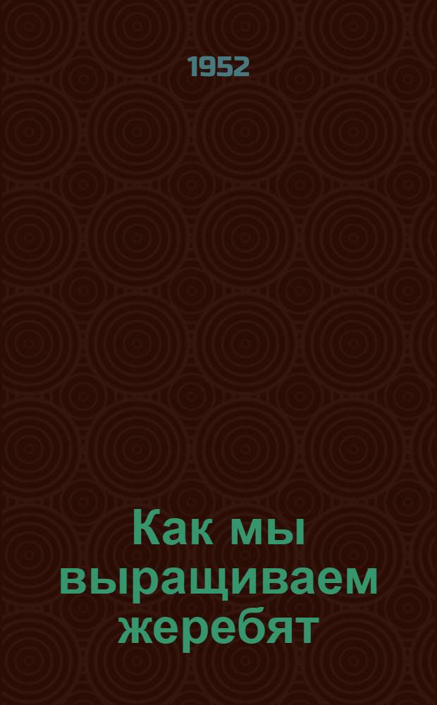 Как мы выращиваем жеребят : Рассказ конюха колхоза "Путь к коммунизму" Ленинского района