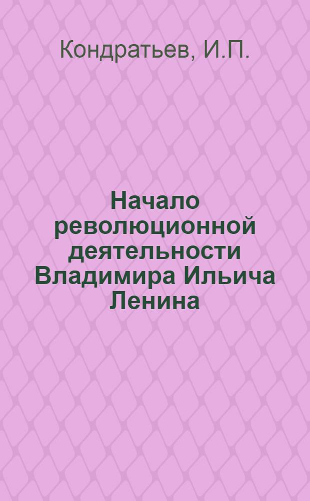Начало революционной деятельности Владимира Ильича Ленина : (Казанский период) : Автореферат дис. на соискание учен. степени кандидата ист. наук