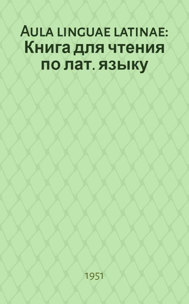 Aula linguae latinae : Книга для чтения по лат. языку : Для 10-го класса сред. школы