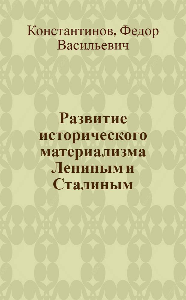 Развитие исторического материализма Лениным и Сталиным : Стенограмма публичной лекции, прочит. в Центр. лектории О-ва в Москве