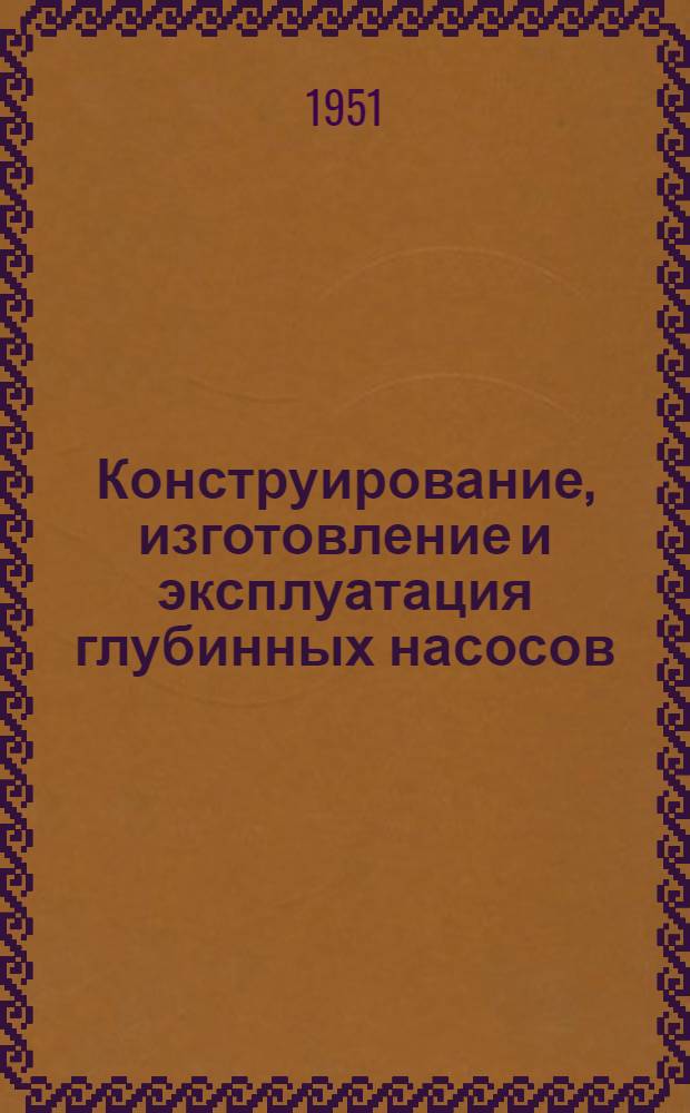 Конструирование, изготовление и эксплуатация глубинных насосов : Труды Конференции по глубинным насосам