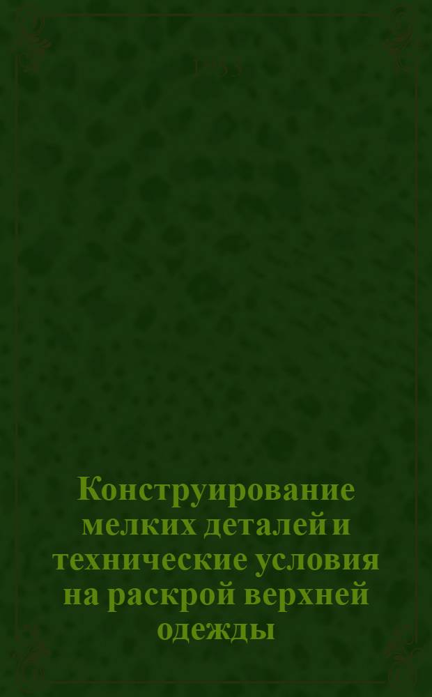 Конструирование мелких деталей и технические условия на раскрой верхней одежды : Руководство