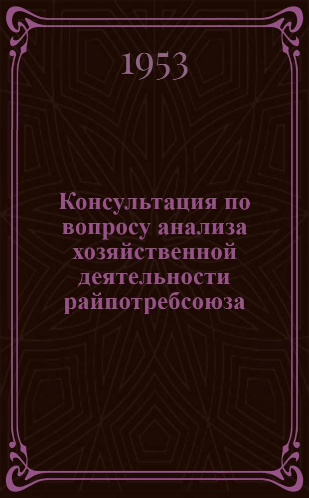 Консультация по вопросу анализа хозяйственной деятельности райпотребсоюза : (В помощь плановику райпотребсоюза)