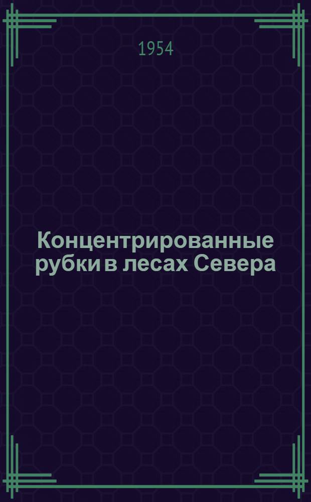 Концентрированные рубки в лесах Севера : Сборник статей