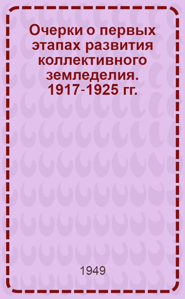 Очерки о первых этапах развития коллективного земледелия. 1917-1925 гг.
