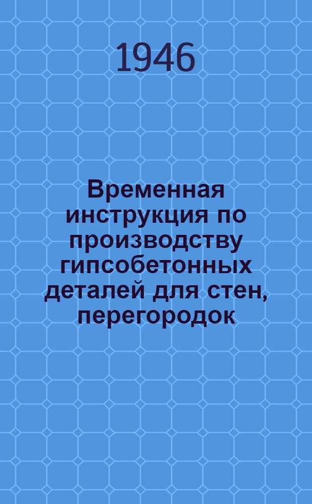 Временная инструкция по производству гипсобетонных деталей для стен, перегородок, заполнений междуэтажных и чердачных перекрытий