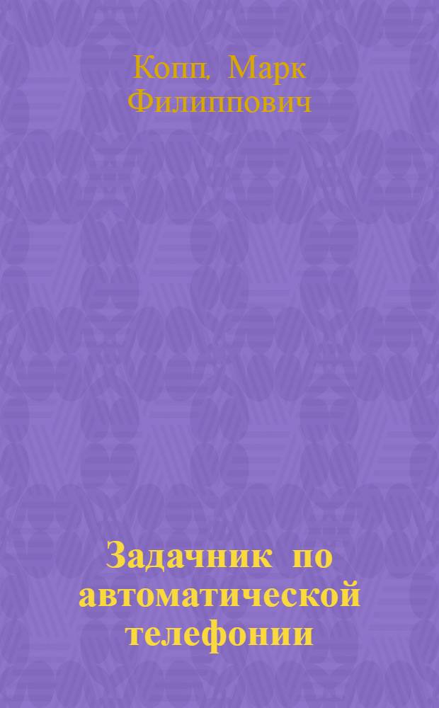 Задачник по автоматической телефонии : Учеб. пособие для электротехн. ин-тов связи