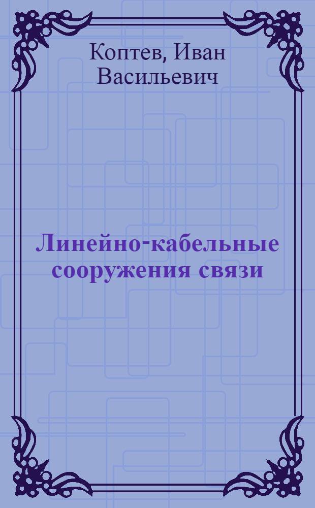 Линейно-кабельные сооружения связи : Допущ. в качестве учеб. пособия для студентов Инж.-экон. фак-та Моск. ин-та инженеров связи