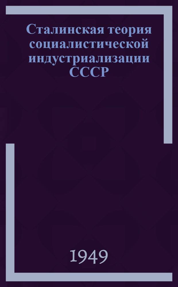 Сталинская теория социалистической индустриализации СССР : (Автореферат дис., представл. на соискание учен. степени кандидата экон. наук)