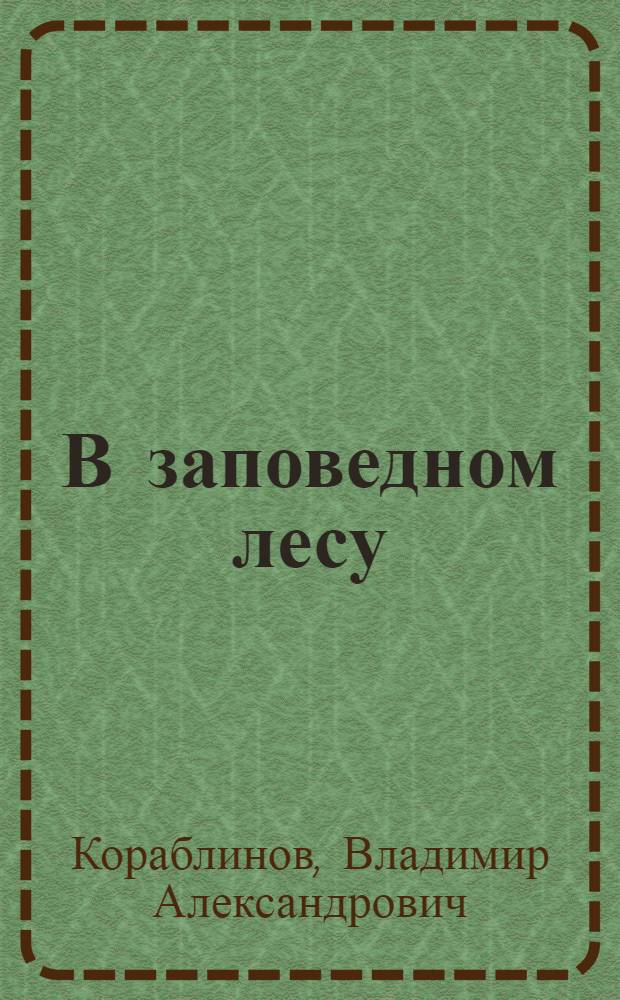 В заповедном лесу : Рассказы о Воронеж. гос. заповеднике : Для детей : Рис. автора