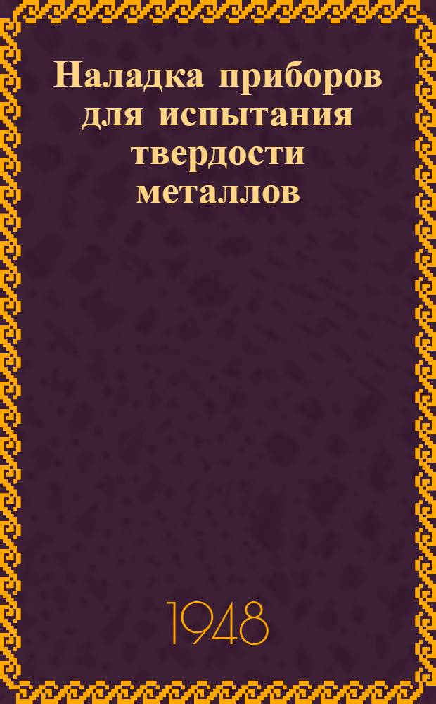 Наладка приборов для испытания твердости металлов : Пособие для работников заводских лабораторий