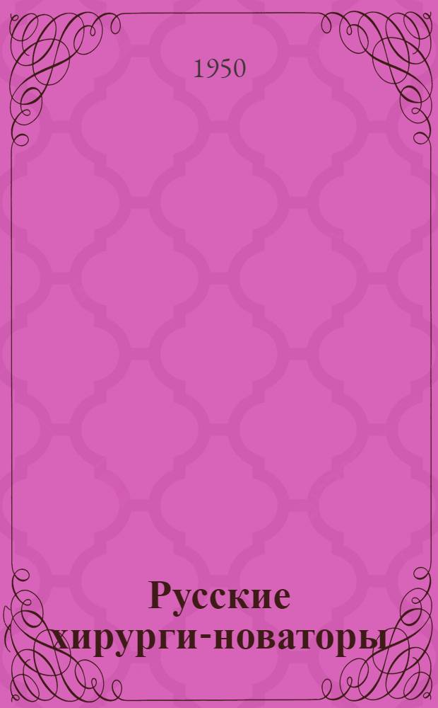Русские хирурги-новаторы : (Некоторые данные о приоритете рус. врачей в области хирургии)