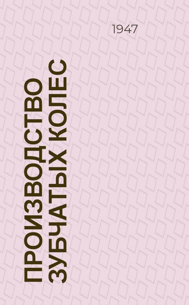 Производство зубчатых колес : (Мелкосерийное и единич. производство цилиндрич., конич., червяч., прямозуб. и косозуб. колес)
