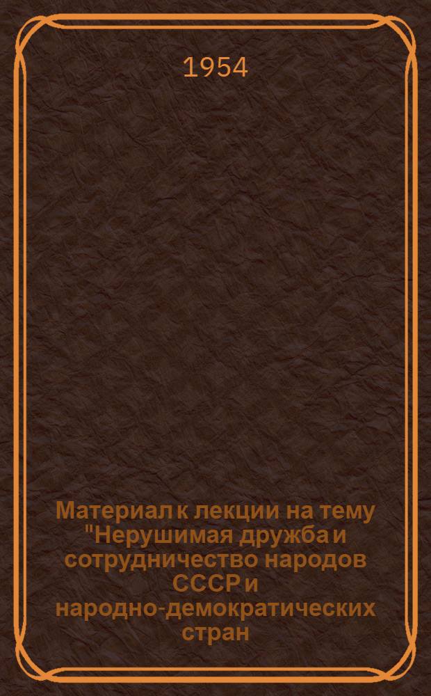 Материал к лекции на тему "Нерушимая дружба и сотрудничество народов СССР и народно-демократических стран - могучий оплот мира и всеобщей безопасности"